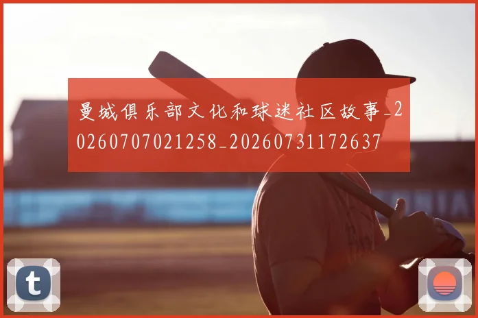 曼城俱乐部文化和球迷社区故事_20260707021258_20260731172637