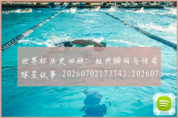 世界杯历史回顾：经典瞬间与传奇球星故事_20260702173743_20260715190413