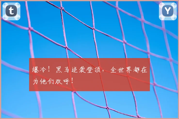 爆冷！黑马逆袭登顶，全世界都在为他们欢呼！