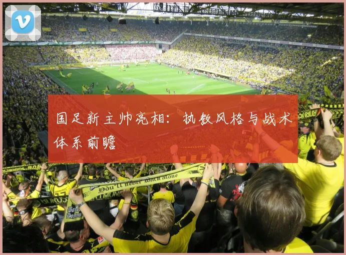 国足新主帅亮相：执教风格与战术体系前瞻
