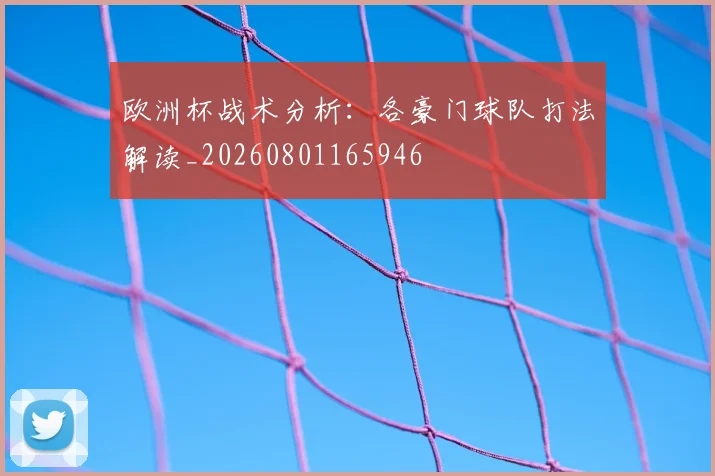 欧洲杯战术分析：各豪门球队打法解读_20260801165946