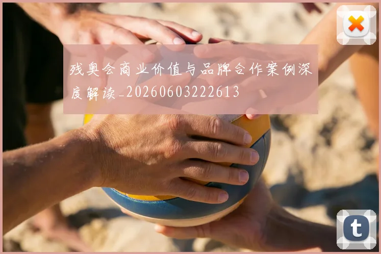 残奥会商业价值与品牌合作案例深度解读_20260603222613
