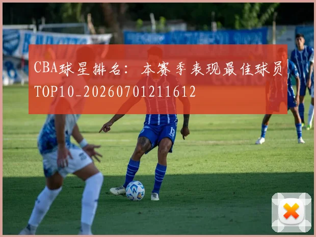 CBA球星排名：本赛季表现最佳球员TOP10_20260701211612