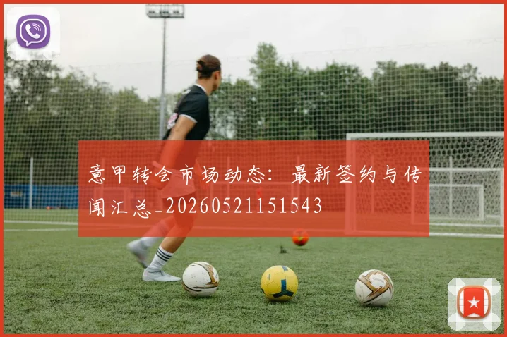 意甲转会市场动态：最新签约与传闻汇总_20260521151543