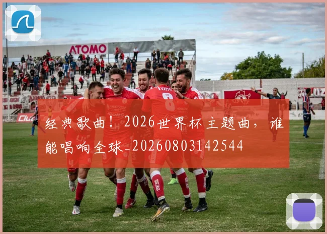经典歌曲!2026世界杯主题曲,谁能唱响全球_20260803142544