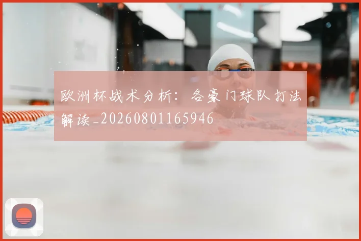 欧洲杯战术分析：各豪门球队打法解读_20260801165946
