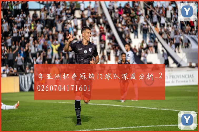 年亚洲杯夺冠热门球队深度分析_20260704171601