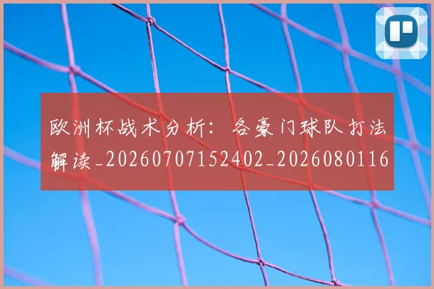 欧洲杯战术分析：各豪门球队打法解读_20260707152402_20260801165948