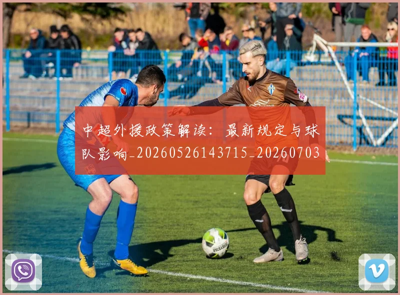 中超外援政策解读：最新规定与球队影响_20260526143715_20260703204339