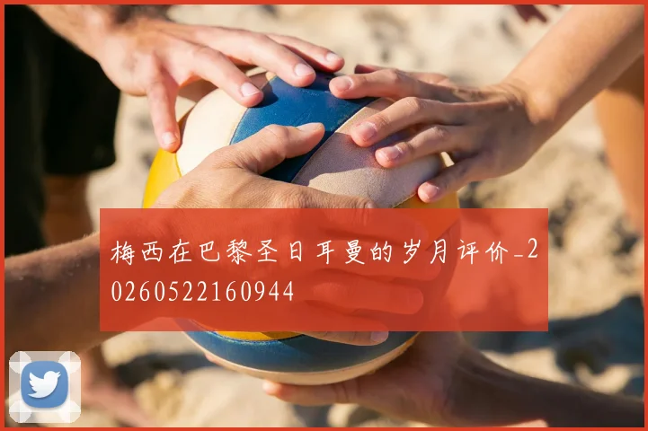 梅西在巴黎圣日耳曼的岁月评价_20260522160944