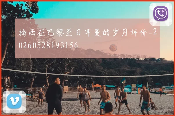梅西在巴黎圣日耳曼的岁月评价_20260528193156