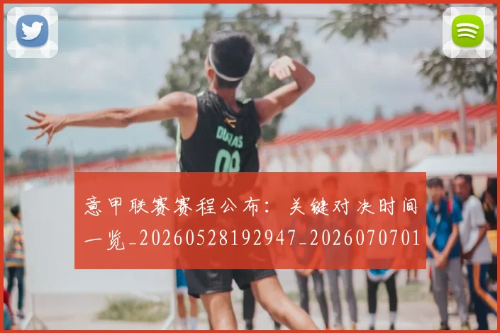 意甲联赛赛程公布:关键对决时间一览_20260528192947_20260707012555