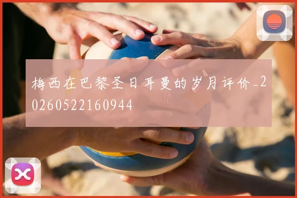 梅西在巴黎圣日耳曼的岁月评价_20260522160944