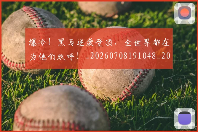 爆冷！黑马逆袭登顶，全世界都在为他们欢呼！_20260708191048_20260802155519