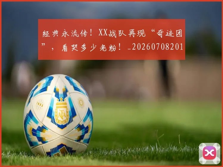 经典永流传！XX战队再现“奇迹团”，看哭多少老粉！_20260708201222