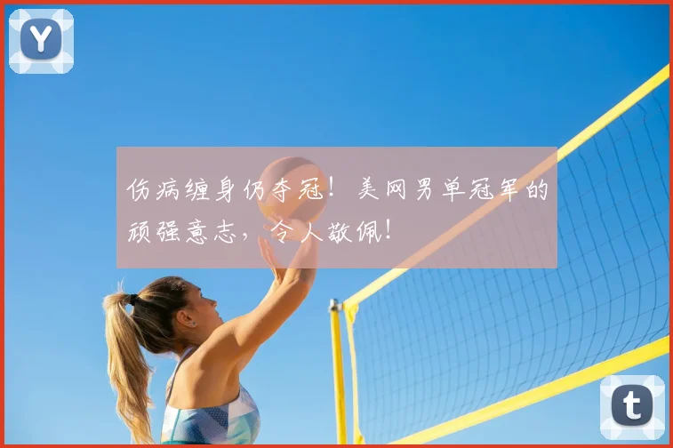 伤病缠身仍夺冠！美网男单冠军的顽强意志，令人敬佩！