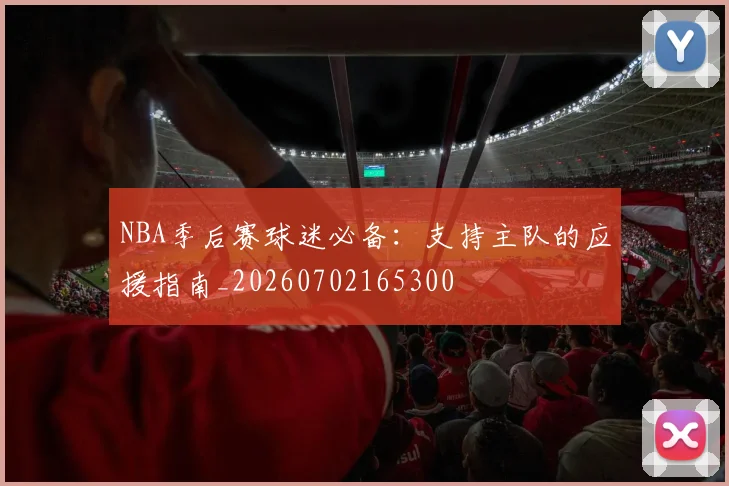 NBA季后赛球迷必备：支持主队的应援指南_20260702165300