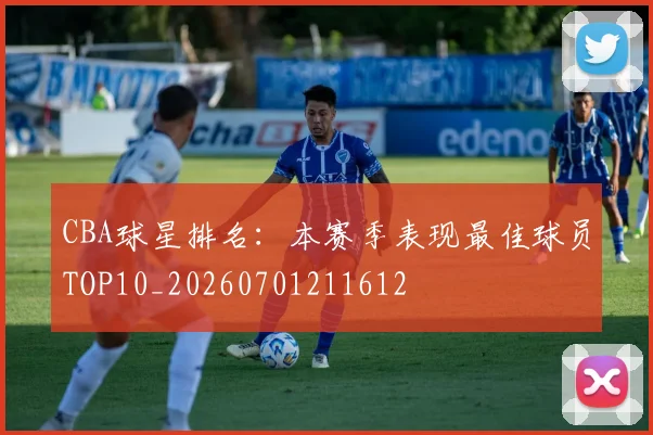 CBA球星排名:本赛季表现最佳球员TOP10_20260701211612