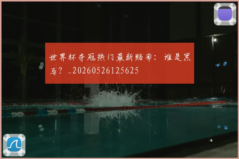 世界杯夺冠热门最新赔率：谁是黑马？_20260526125625