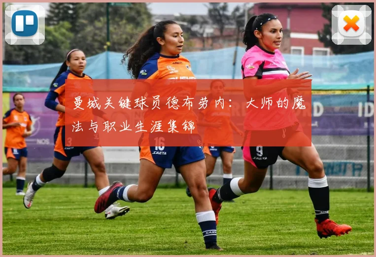 曼城关键球员德布劳内：大师的魔法与职业生涯集锦