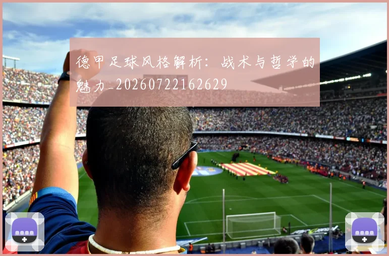 德甲足球风格解析：战术与哲学的魅力_20260722162629