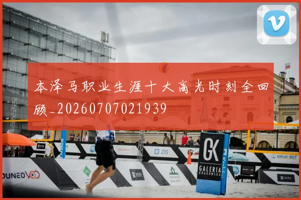 本泽马职业生涯十大高光时刻全回顾_20260707021939