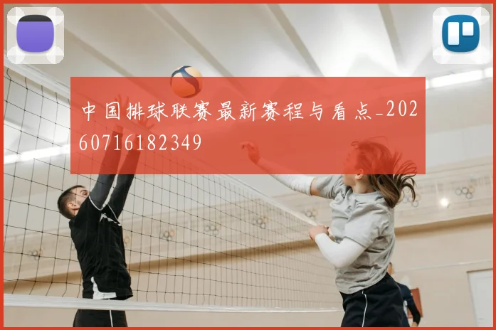 中国排球联赛最新赛程与看点_20260716182349