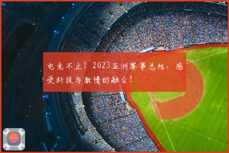 电竞不止！2023亚洲赛事总结，感受科技与激情的融合！