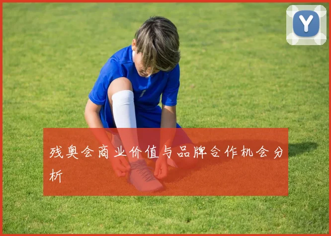 残奥会商业价值与品牌合作机会分析