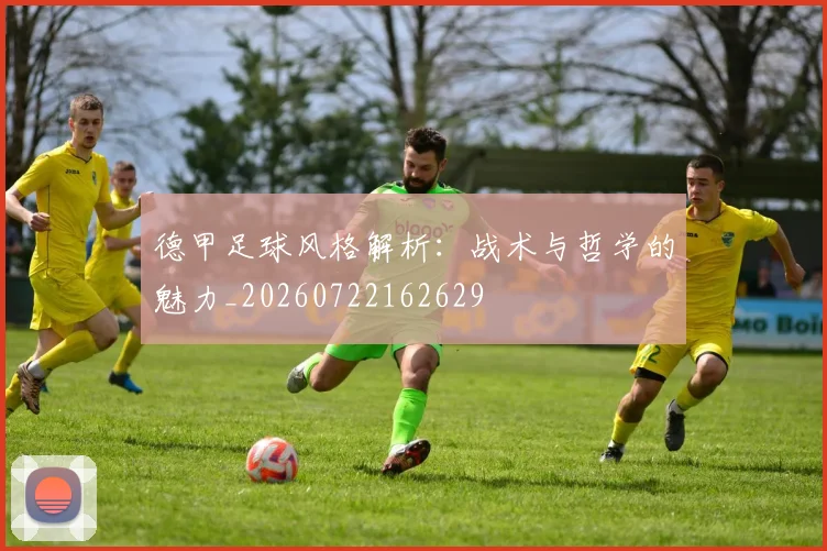 德甲足球风格解析:战术与哲学的魅力_20260722162629