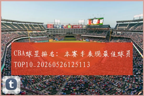 CBA球星排名：本赛季表现最佳球员TOP10_20260526125113