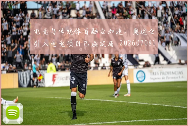 电竞与传统体育融合加速,奥运会引入电竞项目已成定局_20260708192735