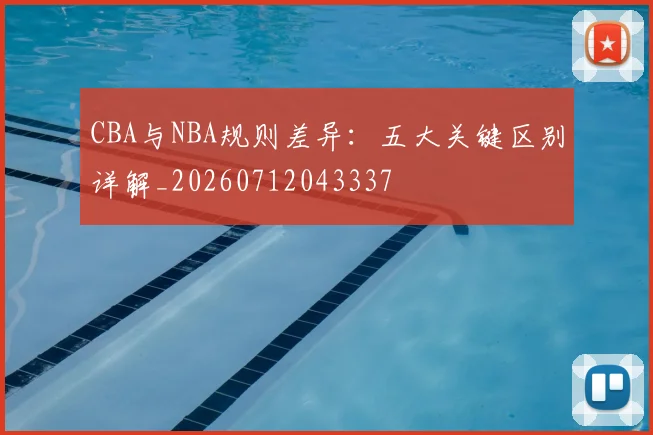 CBA与NBA规则差异:五大关键区别详解_20260712043337