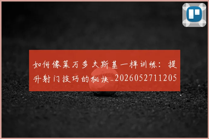 如何像莱万多夫斯基一样训练：提升射门技巧的秘诀_20260527112050_20260703230410_20260720181822